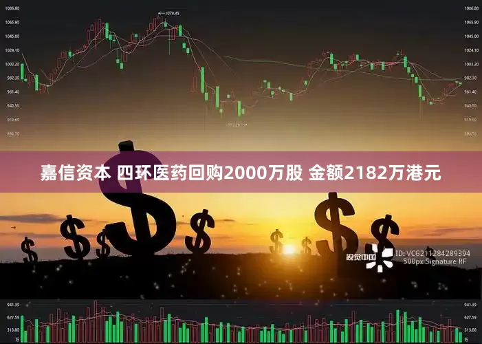 嘉信资本 四环医药回购2000万股 金额2182万港元