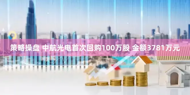 策略操盘 中航光电首次回购100万股 金额3781万元