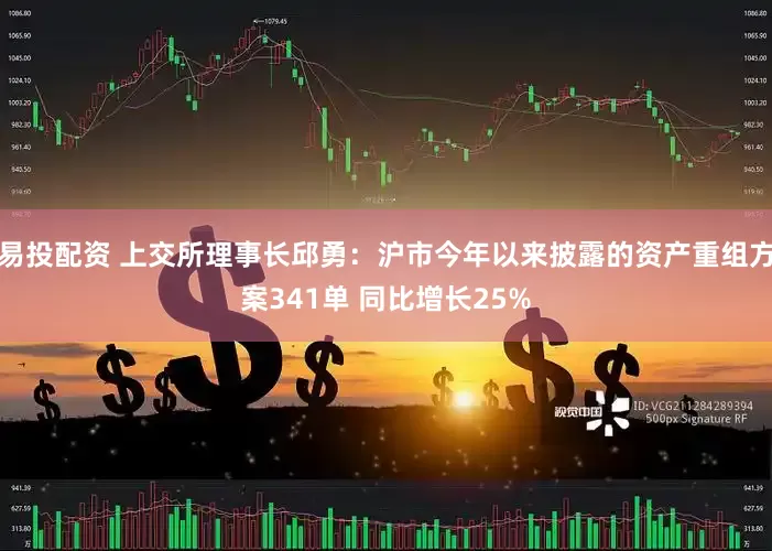 易投配资 上交所理事长邱勇：沪市今年以来披露的资产重组方案341单 同比增长25%