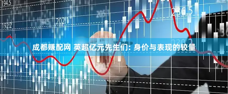 成都赚配网 英超亿元先生们: 身价与表现的较量