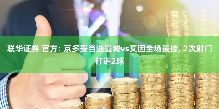 联华证券 官方: 京多安当选曼城vs艾因全场最佳, 2次射门打进2球