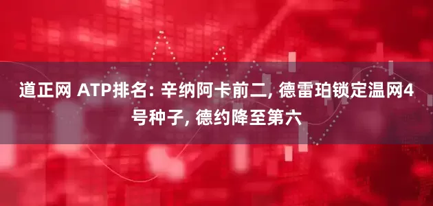 道正网 ATP排名: 辛纳阿卡前二, 德雷珀锁定温网4号种子, 德约降至第六