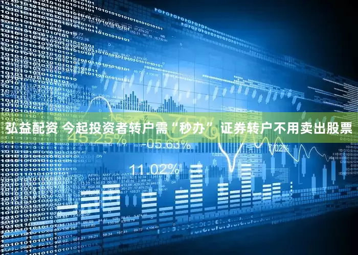 弘益配资 今起投资者转户需“秒办” 证券转户不用卖出股票