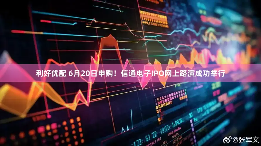 利好优配 6月20日申购！信通电子IPO网上路演成功举行