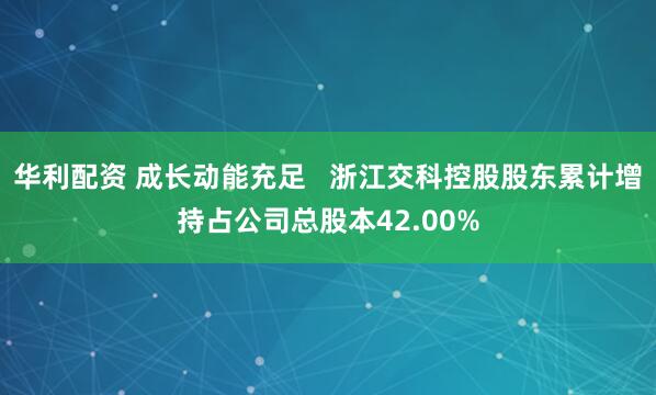 华利配资 成长动能充足   浙江交科控股股东累计增持占公司总股本42.00%