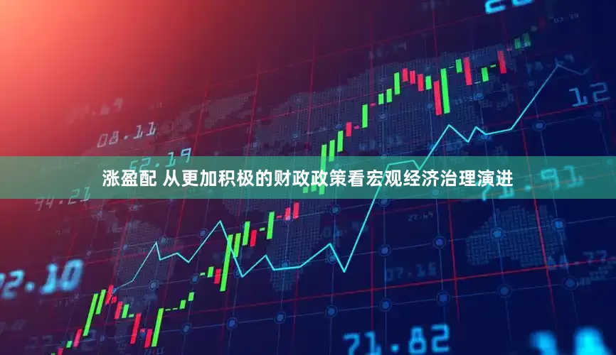 涨盈配 从更加积极的财政政策看宏观经济治理演进