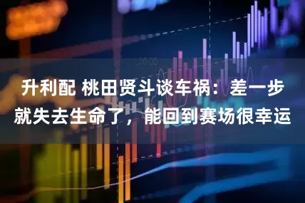 升利配 桃田贤斗谈车祸：差一步就失去生命了，能回到赛场很幸运