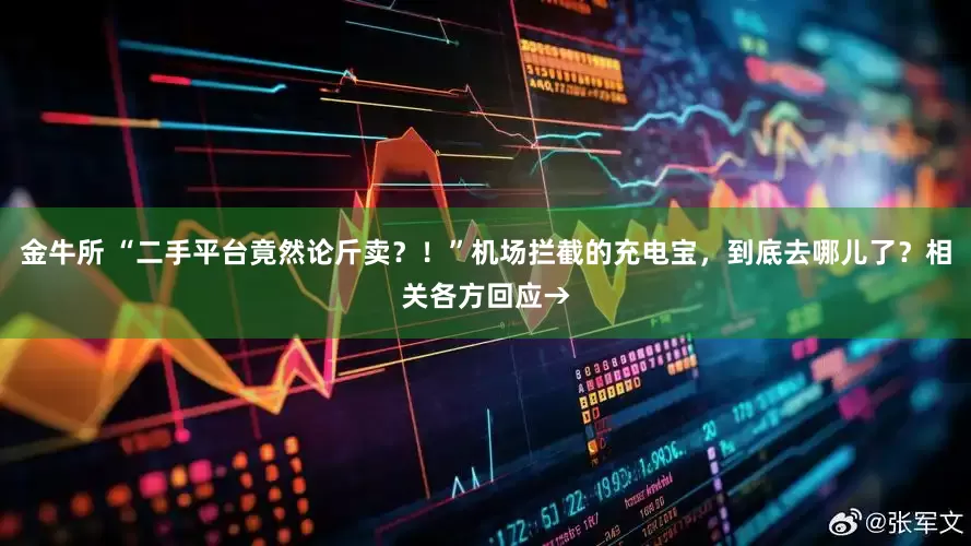 金牛所 “二手平台竟然论斤卖？！”机场拦截的充电宝，到底去哪儿了？相关各方回应→