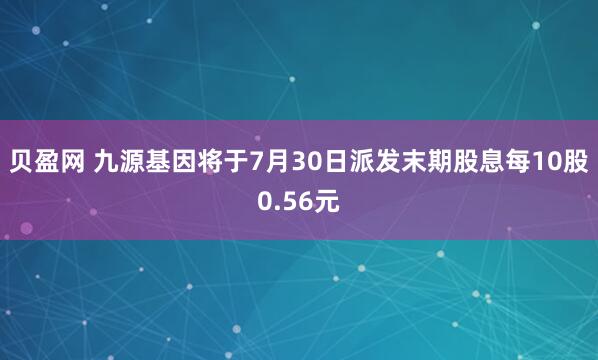 贝盈网 九源基因将于7月30日派发末期股息每10股0.56元