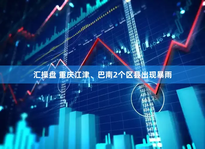汇操盘 重庆江津、巴南2个区县出现暴雨