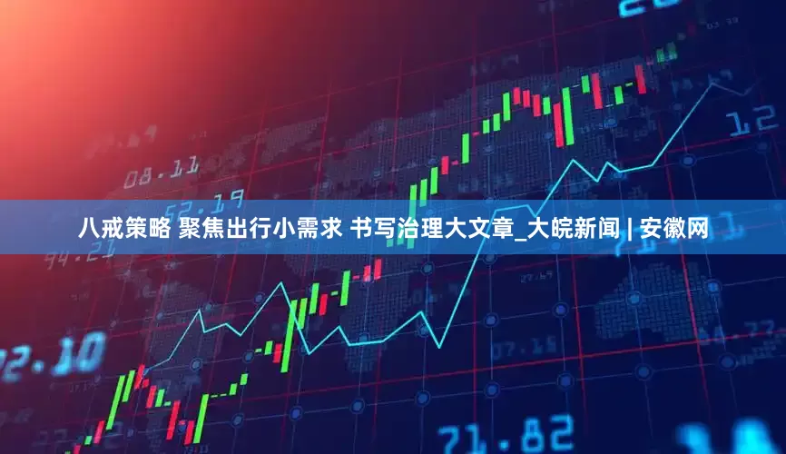 八戒策略 聚焦出行小需求 书写治理大文章_大皖新闻 | 安徽网