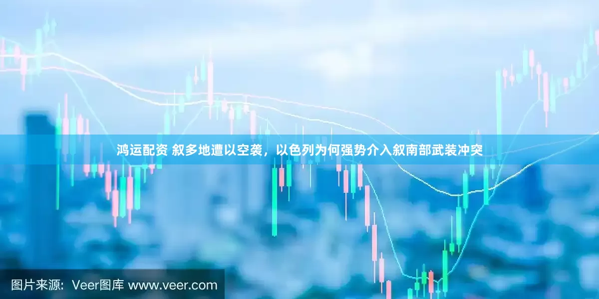 鸿运配资 叙多地遭以空袭，以色列为何强势介入叙南部武装冲突