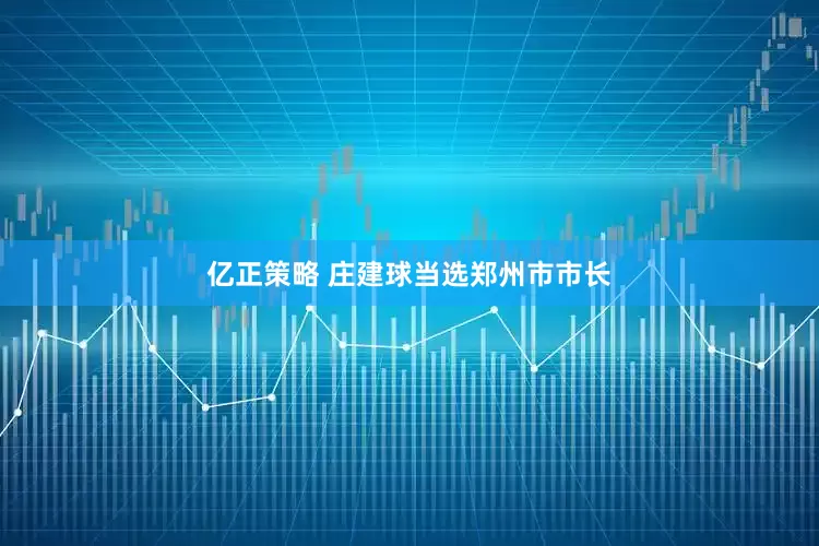 亿正策略 庄建球当选郑州市市长