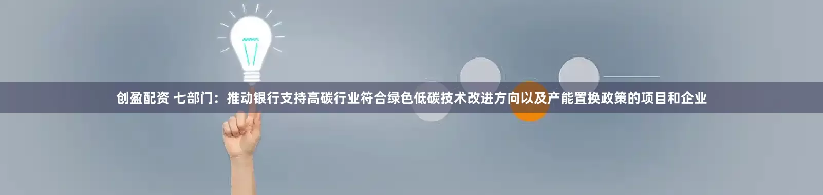 创盈配资 七部门：推动银行支持高碳行业符合绿色低碳技术改进方向以及产能置换政策的项目和企业