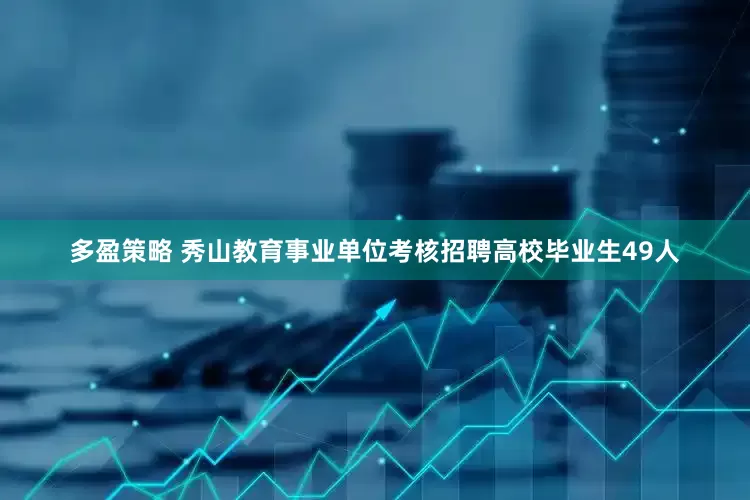 多盈策略 秀山教育事业单位考核招聘高校毕业生49人